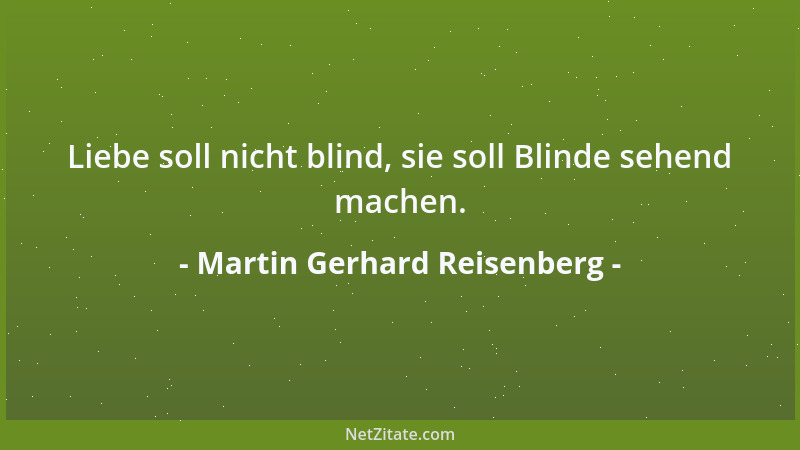Martin Gerhard Reisenberg - Liebe soll nicht blind, sie soll Blinde sehend machen....