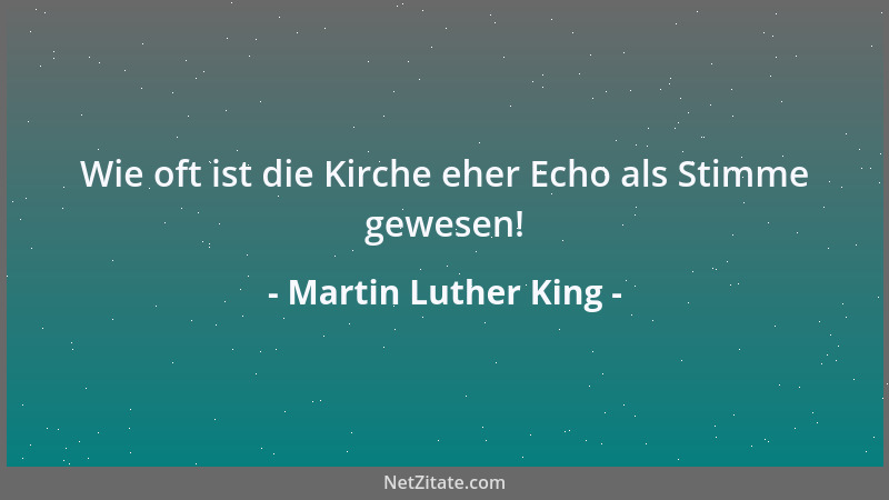 Martin Luther King - Wie oft ist die Kirche eher Echo als Stimme gewesen!...
