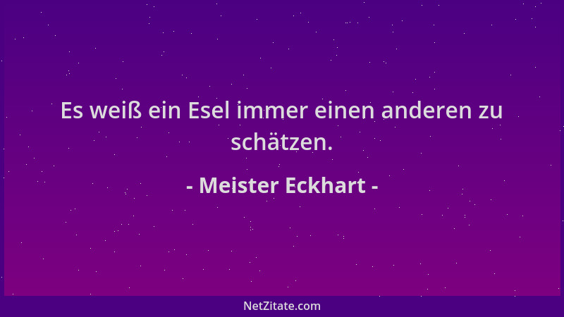 Meister Eckhart - Es weiß ein Esel immer einen anderen zu schätzen....