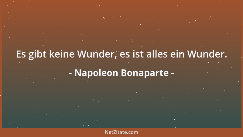 Napoleon Bonaparte - Es gibt keine Wunder, es ist alles ein Wunder....