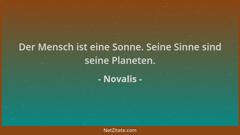 Novalis - Der Mensch ist eine Sonne. Seine Sinne sind seine Planeten....