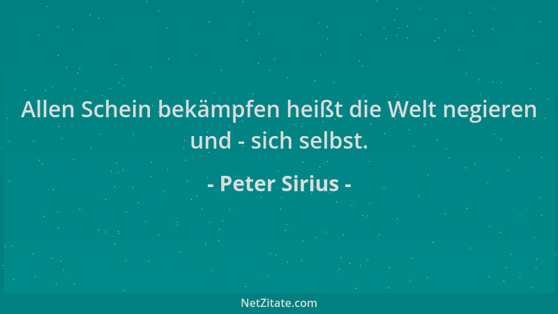 Peter Sirius - Allen Schein bekämpfen heißt die Welt negieren und - sich selbst....