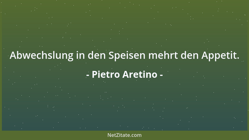 Pietro Aretino - Abwechslung in den Speisen mehrt den Appetit....