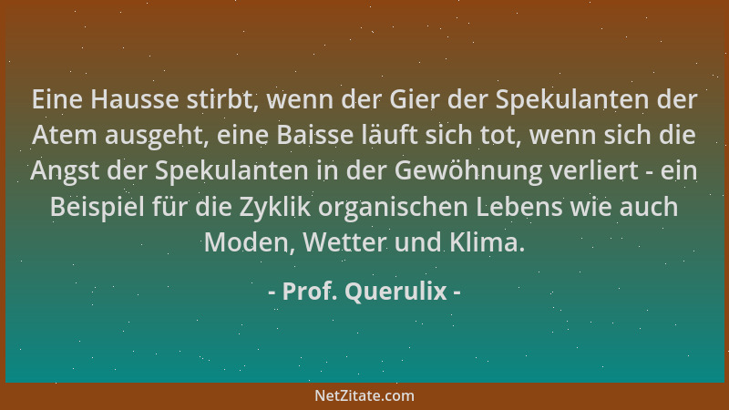 Prof. Querulix - Eine Hausse stirbt, wenn der Gier der Spekulanten der Atem ausgeht, eine Baisse läuft sich tot, wenn sich...