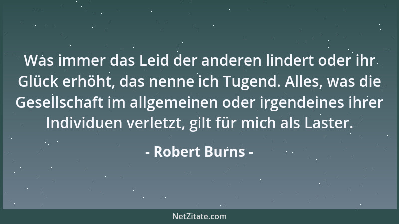 Robert Burns - Was immer das Leid der anderen lindert oder ihr Glück erhöht, das nenne ich Tugend. Alles, was die Gesellsch...