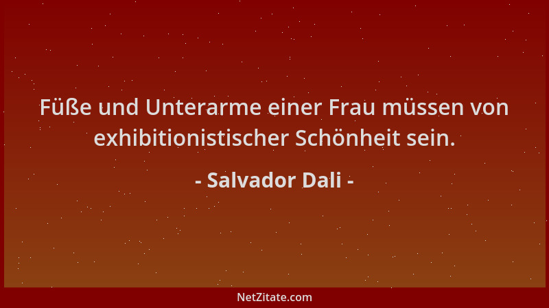 Salvador Dali - Füße und Unterarme einer Frau müssen von exhibitionistischer Schönheit sein....