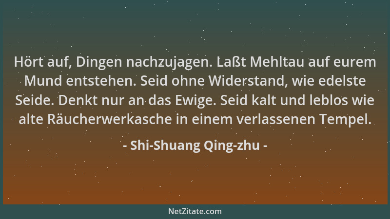 Shi-Shuang Qing-zhu - Hört auf, Dingen nachzujagen. Laßt Mehltau auf eurem Mund entstehen. Seid ohne Widerstand, wie edelst...