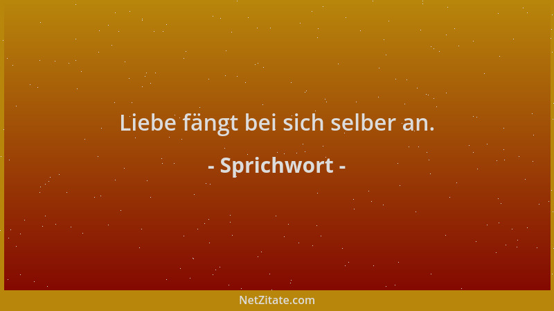 Sprichwort - Liebe fängt bei sich selber an....