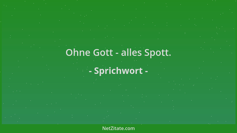 Sprichwort - Ohne Gott - alles Spott....
