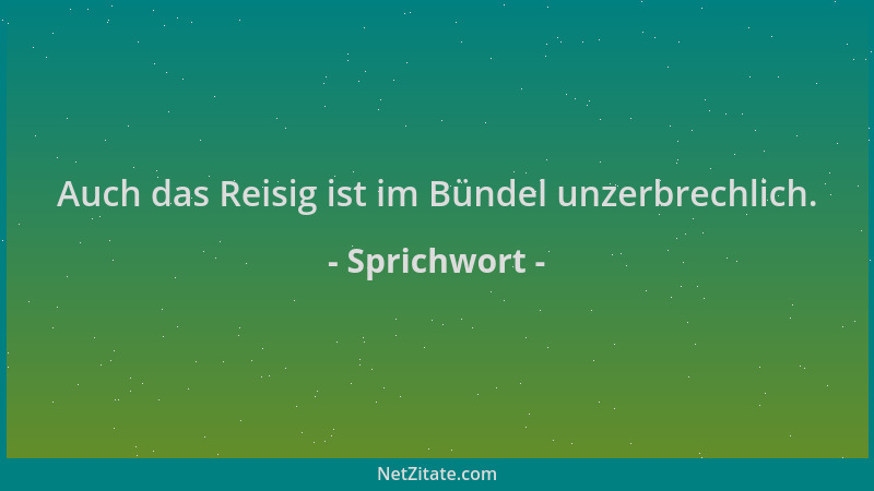 Sprichwort - Auch das Reisig ist im Bündel unzerbrechlich....