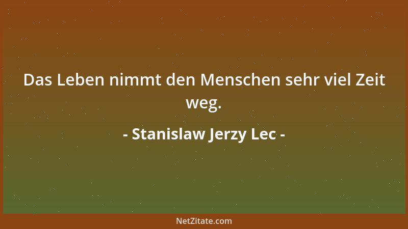 Stanislaw Jerzy Lec - Das Leben nimmt den Menschen sehr viel Zeit weg....