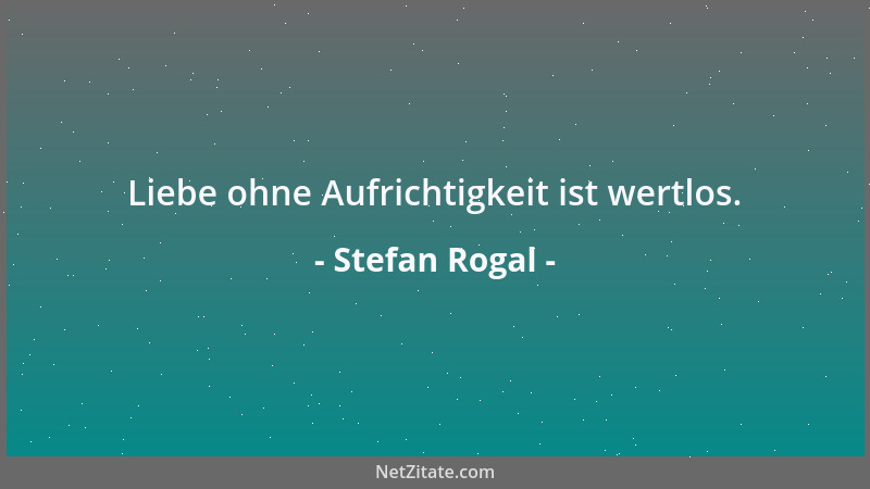 Stefan Rogal - Liebe ohne Aufrichtigkeit ist wertlos....