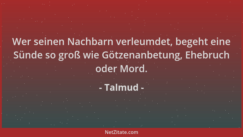 Talmud - Wer seinen Nachbarn verleumdet, begeht eine Sünde so groß wie Götzenanbetung, Ehebruch oder Mord....
