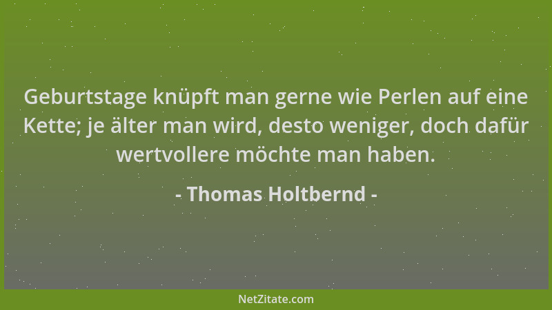 Thomas Holtbernd - Geburtstage knüpft man gerne wie Perlen auf eine Kette; je älter man wird, desto weniger, doch dafür wer...