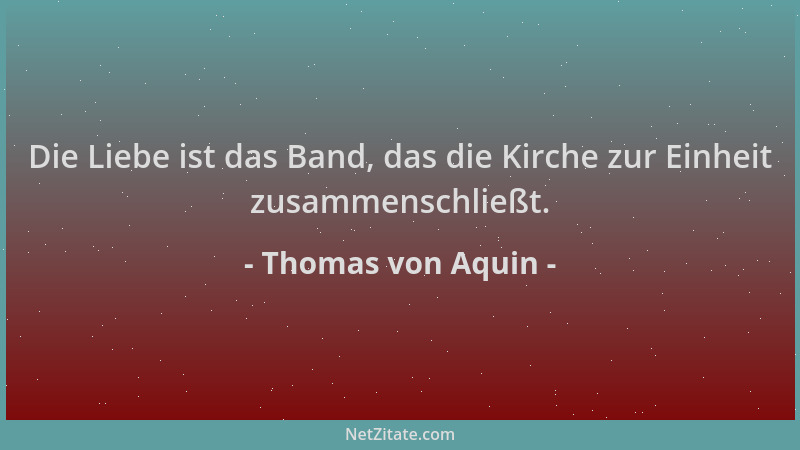 Thomas von Aquin - Die Liebe ist das Band, das die Kirche zur Einheit zusammenschließt....