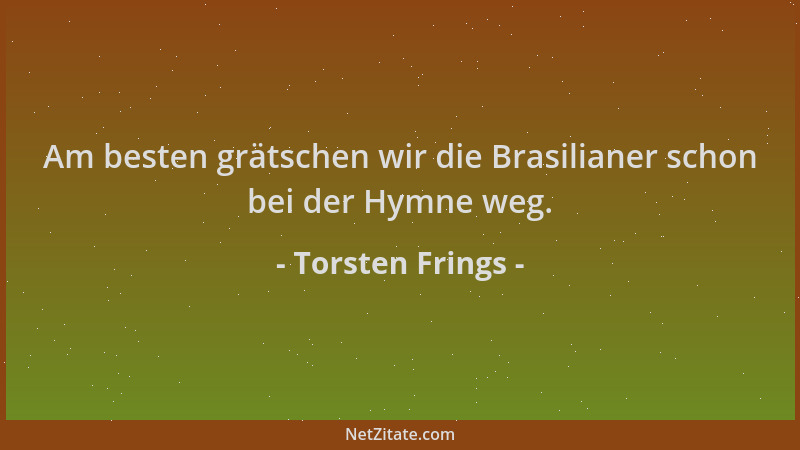 Torsten Frings - Am besten grätschen wir die Brasilianer schon bei der Hymne weg....