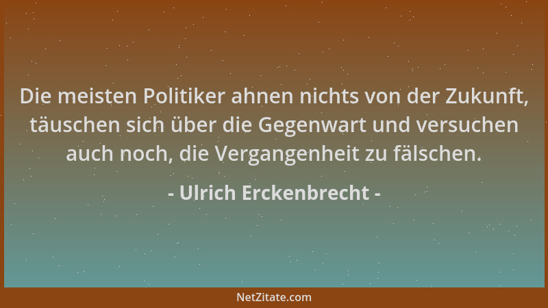 Ulrich Erckenbrecht - Die meisten Politiker ahnen nichts von der Zukunft, täuschen sich über die Gegenwart und versuchen au...