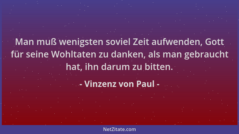 Vinzenz von Paul - Man muß wenigsten soviel Zeit aufwenden, Gott für seine Wohltaten zu danken, als man gebraucht hat, ihn...