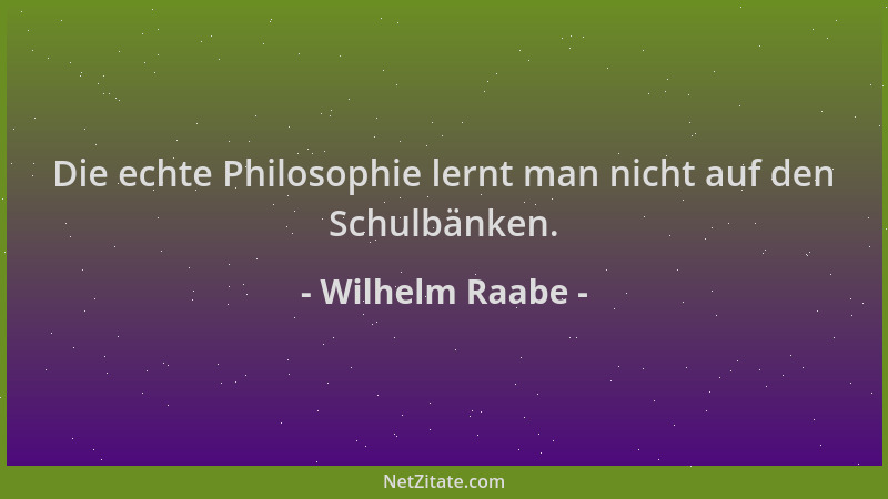 Wilhelm Raabe - Die echte Philosophie lernt man nicht auf den Schulbänken....