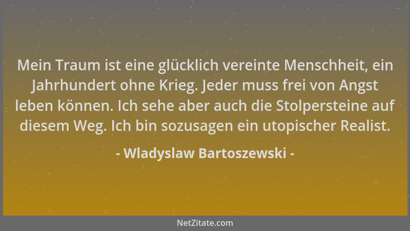 Wladyslaw Bartoszewski - Mein Traum ist eine glücklich vereinte Menschheit, ein Jahrhundert ohne Krieg. Jeder muss frei von...