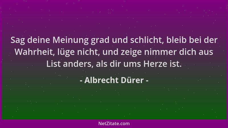 Albrecht Dürer - Sag deine Meinung grad und schlicht, bleib bei der Wahrheit, lüge nicht, und zeige nimmer dich aus List an...