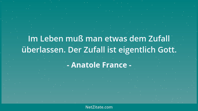 Anatole France - Im Leben muß man etwas dem Zufall überlassen. Der Zufall ist eigentlich Gott....
