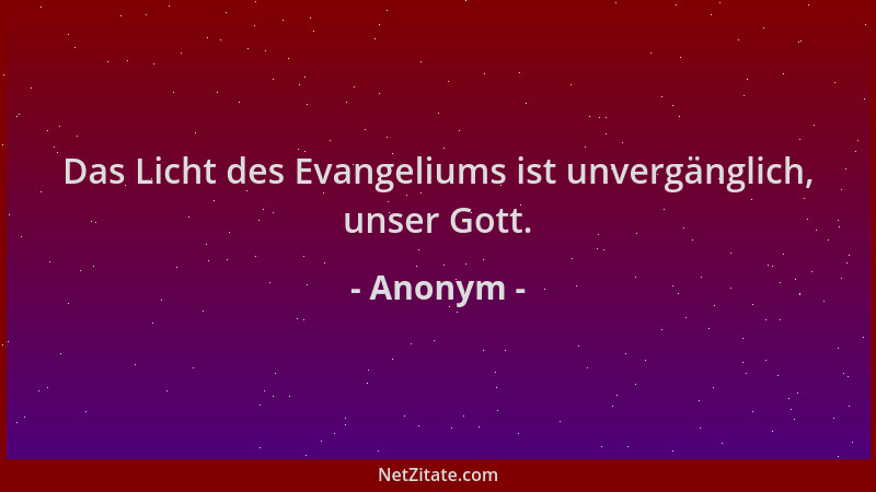Anonym - Das Licht des Evangeliums ist unvergänglich, unser Gott....