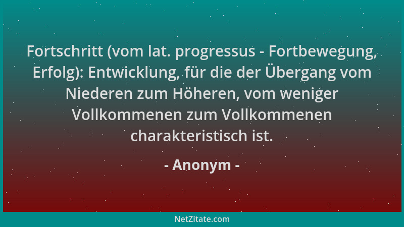Anonym - Fortschritt (vom lat. progressus - Fortbewegung, Erfolg): Entwicklung, für die der Übergang vom Niederen zum Höher...