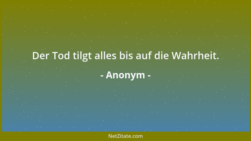Anonym - Der Tod tilgt alles bis auf die Wahrheit....