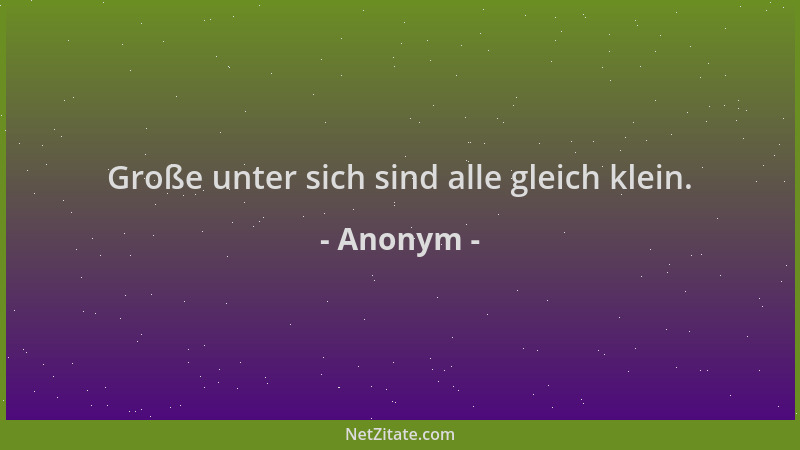 Anonym - Große unter sich sind alle gleich klein....