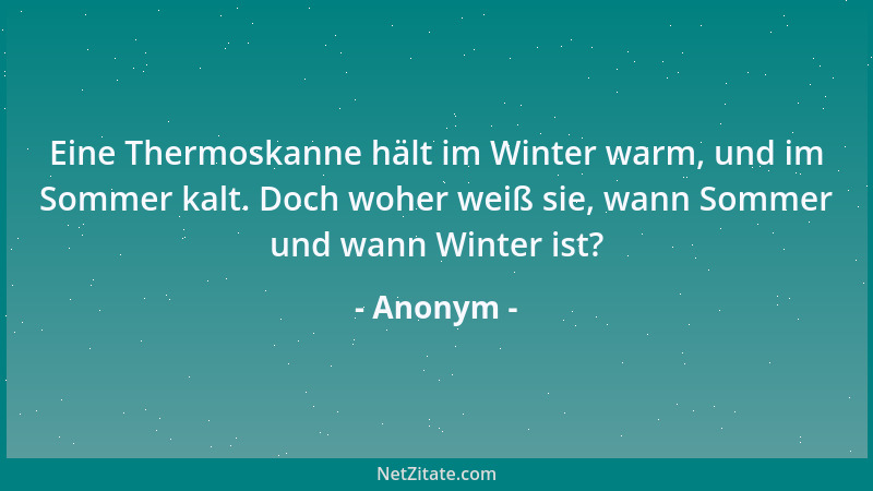 Anonym - Eine Thermoskanne hält im Winter warm, und im Sommer kalt. Doch woher weiß sie, wann Sommer und wann Winter ist?...