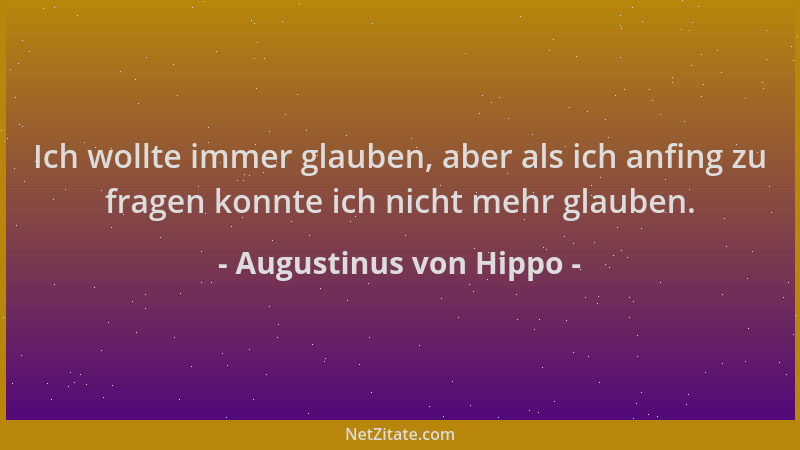 Augustinus von Hippo - Ich wollte immer glauben, aber als ich anfing zu fragen konnte ich nicht mehr glauben....