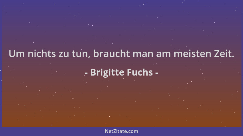 Brigitte Fuchs - Um nichts zu tun, braucht man am meisten Zeit....
