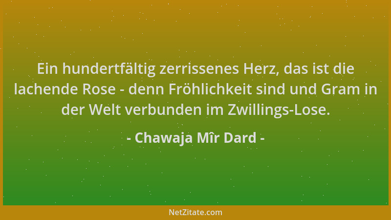 Chawaja Mîr Dard - Ein hundertfältig zerrissenes Herz, das ist die lachende Rose - denn Fröhlichkeit sind und Gram in der W...