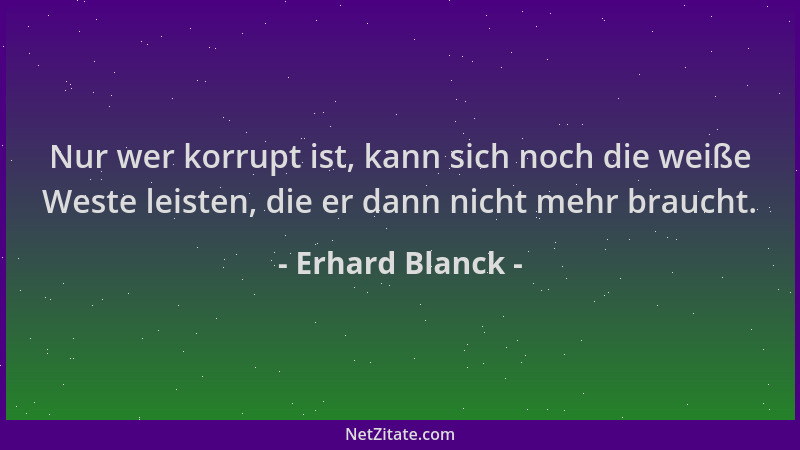 Erhard Blanck - Nur wer korrupt ist, kann sich noch die weiße Weste leisten, die er dann nicht mehr braucht....