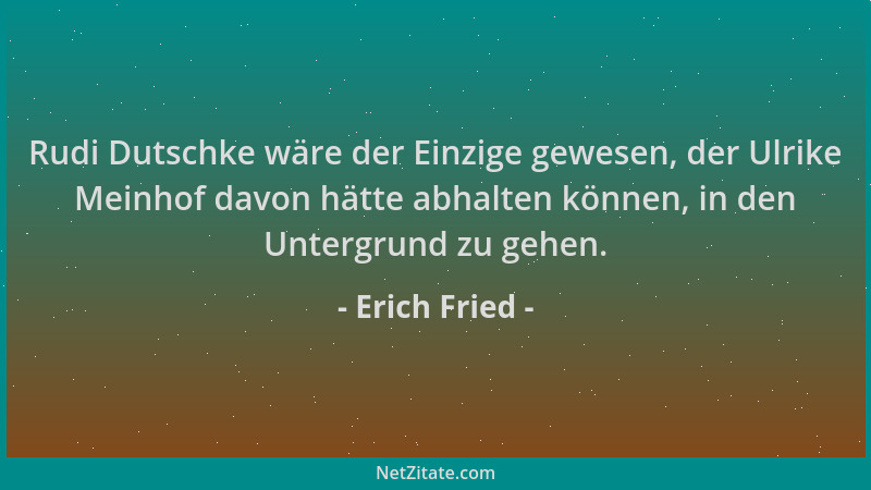 Erich Fried - Rudi Dutschke wäre der Einzige gewesen, der Ulrike Meinhof davon hätte abhalten können, in den Untergrund zu...