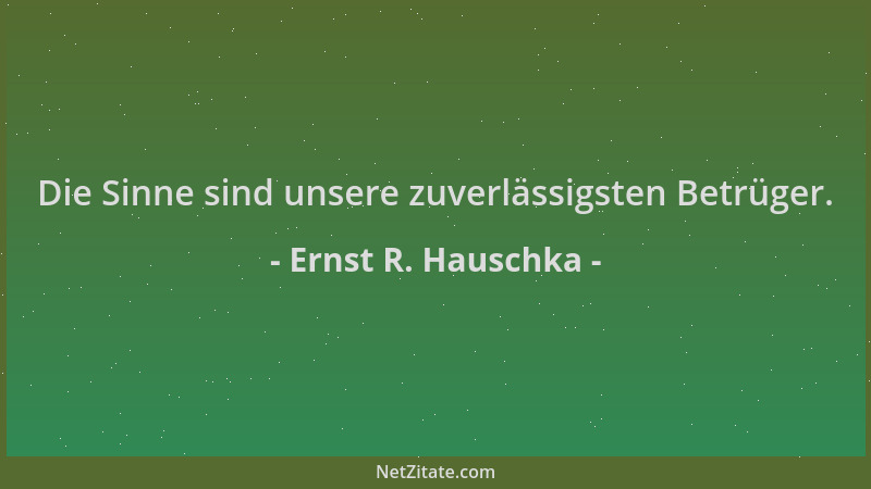 Ernst R. Hauschka - Die Sinne sind unsere zuverlässigsten Betrüger....