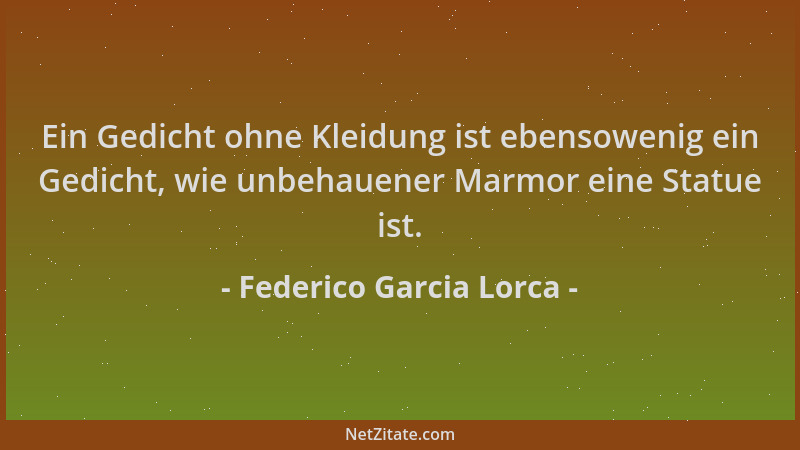 Federico Garcia Lorca - Ein Gedicht ohne Kleidung ist ebensowenig ein Gedicht, wie unbehauener Marmor eine Statue ist....