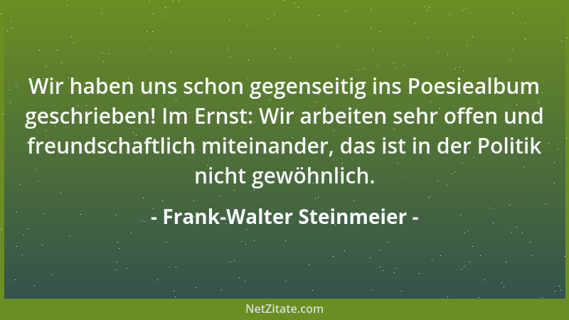 Frank-Walter Steinmeier - Wir haben uns schon gegenseitig ins Poesiealbum geschrieben! Im Ernst: Wir arbeiten sehr offen un...
