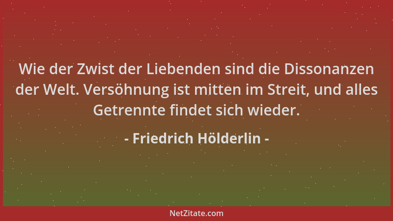 Friedrich Hölderlin - Wie der Zwist der Liebenden sind die Dissonanzen der Welt. Versöhnung ist mitten im Streit, und alles...
