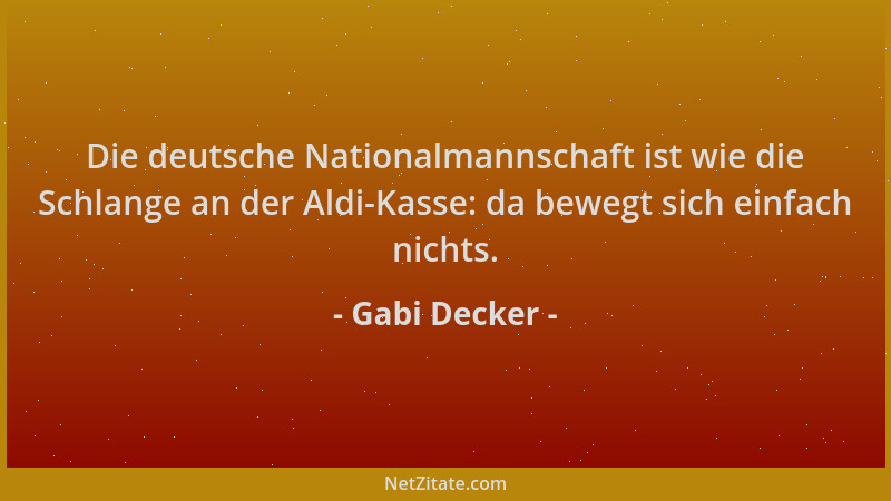 Gabi Decker - Die deutsche Nationalmannschaft ist wie die Schlange an der Aldi-Kasse: da bewegt sich einfach nichts....