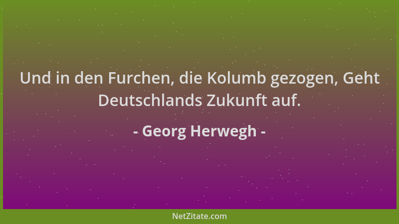 Georg Herwegh - Und in den Furchen, die Kolumb gezogen, Geht Deutschlands Zukunft auf....