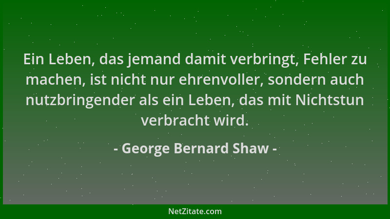 George Bernard Shaw - Ein Leben, das jemand damit verbringt, Fehler zu machen, ist nicht nur ehrenvoller, sondern auch nutz...