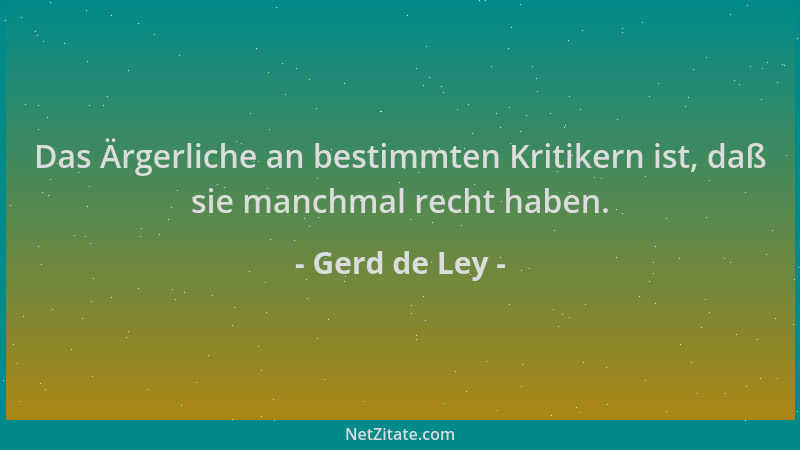 Gerd de Ley - Das Ärgerliche an bestimmten Kritikern ist, daß sie manchmal recht haben....