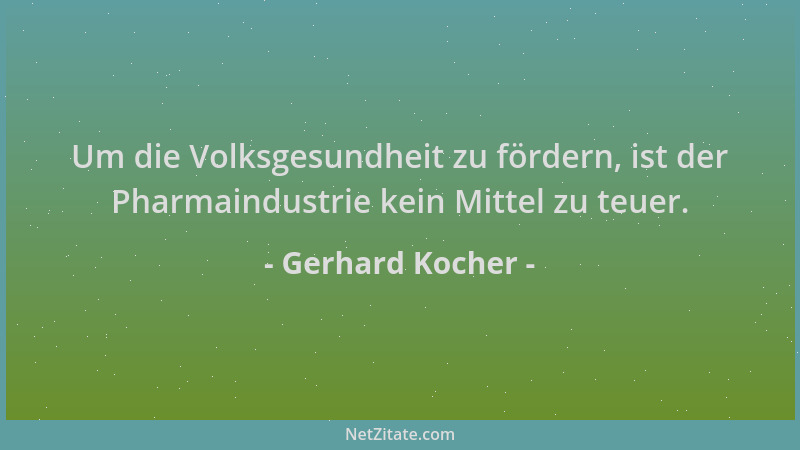 Gerhard Kocher - Um die Volksgesundheit zu fördern, ist der Pharmaindustrie kein Mittel zu teuer....
