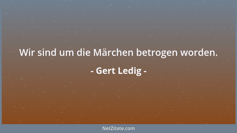 Gert Ledig - Wir sind um die Märchen betrogen worden....