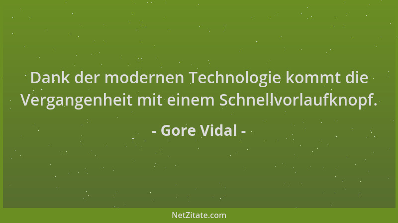 Gore Vidal - Dank der modernen Technologie kommt die Vergangenheit mit einem Schnellvorlaufknopf....