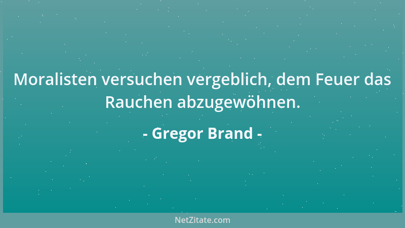 Gregor Brand - Moralisten versuchen vergeblich, dem Feuer das Rauchen abzugewöhnen....