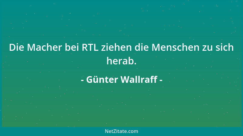 Günter Wallraff - Die Macher bei RTL ziehen die Menschen zu sich herab....