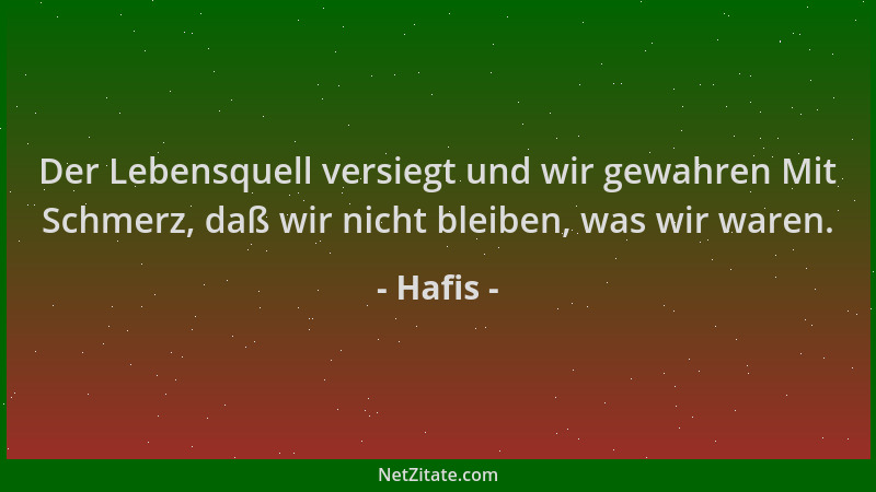Hafis - Der Lebensquell versiegt und wir gewahren Mit Schmerz, daß wir nicht bleiben, was wir waren....
